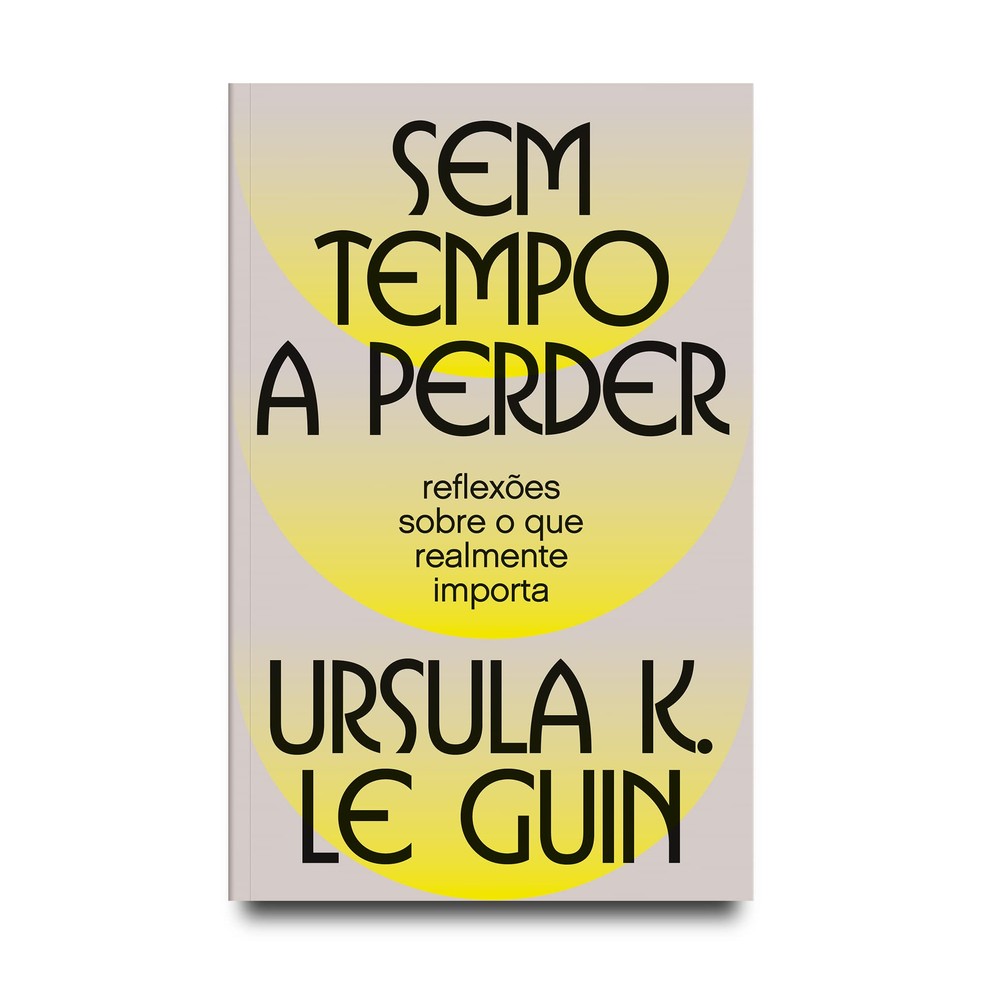 Sem tempo a perder: reflexões sobre o que realmente importa, de Ursula K. Le Guin — Foto: Divulgação/Aleph
